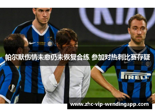 帕尔默伤情未愈仍未恢复合练 参加对热刺比赛存疑 帕尔默伤情未愈仍未恢复合练 参加对热刺比赛存疑