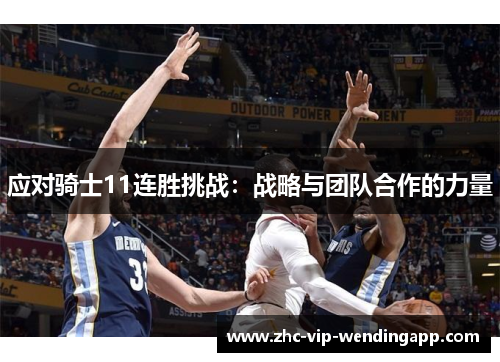 应对骑士11连胜挑战:战略与团队合作的力量 应对骑士11连胜挑战:战略与团队合作的力量