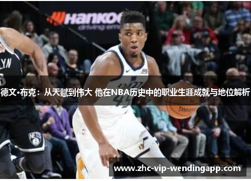 德文·布克:从天赋到伟大 他在NBA历史中的职业生涯成就与地位解析 德文·布克:从天赋到伟大 他在NBA历史中的职业生涯成就与地位解析