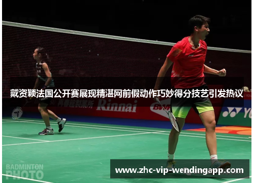 戴资颖法国公开赛展现精湛网前假动作巧妙得分技艺引发热议 戴资颖法国公开赛展现精湛网前假动作巧妙得分技艺引发热议
