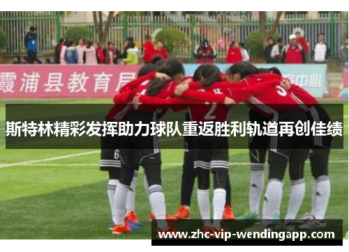 斯特林精彩发挥助力球队重返胜利轨道再创佳绩 斯特林精彩发挥助力球队重返胜利轨道再创佳绩