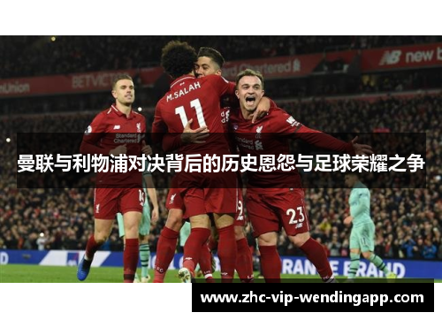 曼联与利物浦对决背后的历史恩怨与足球荣耀之争