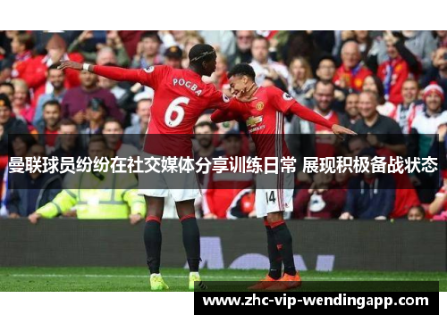 曼联球员纷纷在社交媒体分享训练日常 展现积极备战状态 曼联球员纷纷在社交媒体分享训练日常 展现积极备战状态