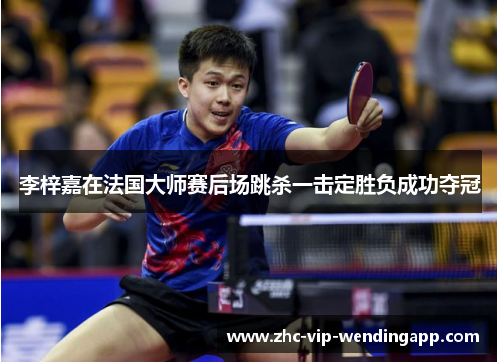 李梓嘉在法国大师赛后场跳杀一击定胜负成功夺冠