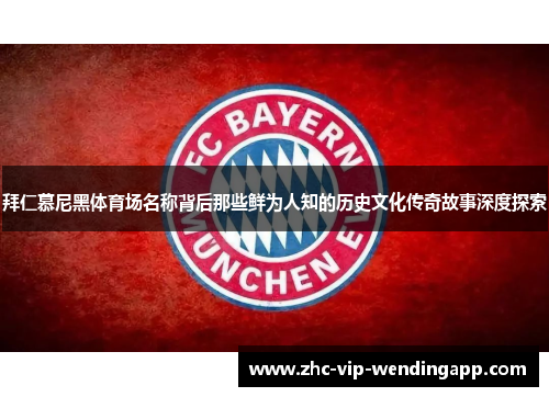 拜仁慕尼黑体育场名称背后那些鲜为人知的历史文化传奇故事深度探索