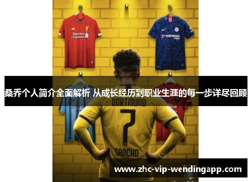 桑乔个人简介全面解析 从成长经历到职业生涯的每一步详尽回顾 桑乔个人简介全面解析 从成长经历到职业生涯的每一步详尽回顾