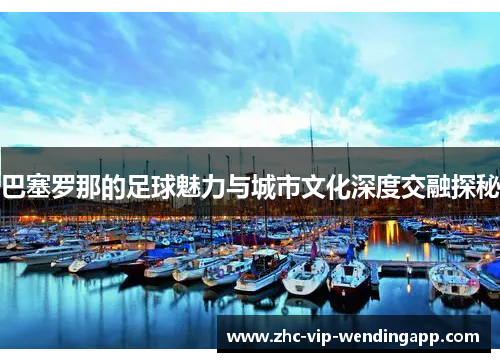 巴塞罗那的足球魅力与城市文化深度交融探秘