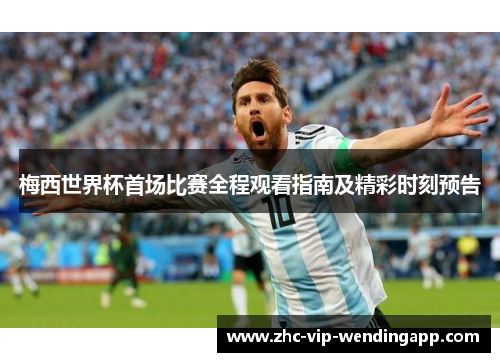 梅西世界杯首场比赛全程观看指南及精彩时刻预告