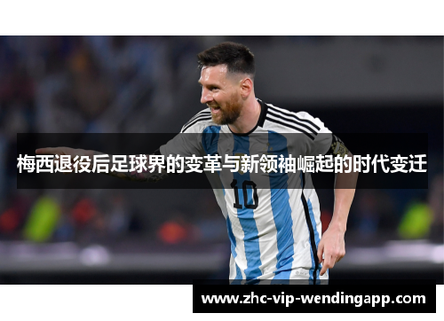 梅西退役后足球界的变革与新领袖崛起的时代变迁 梅西退役后足球界的变革与新领袖崛起的时代变迁