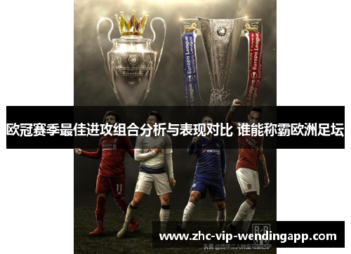 欧冠赛季最佳进攻组合分析与表现对比 谁能称霸欧洲足坛