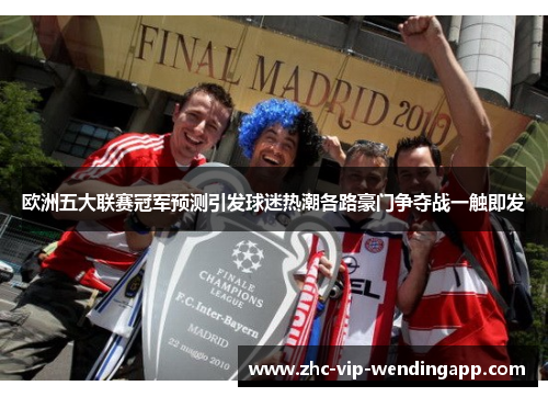 欧洲五大联赛冠军预测引发球迷热潮各路豪门争夺战一触即发