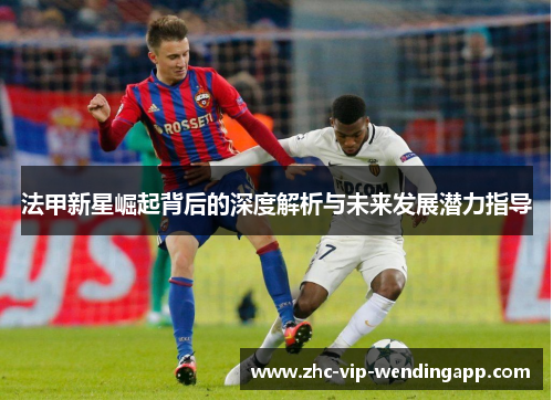 法甲新星崛起背后的深度解析与未来发展潜力指导