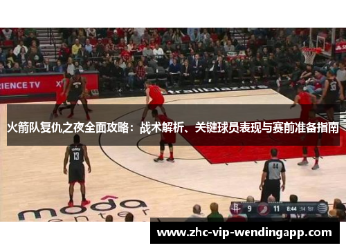 火箭队复仇之夜全面攻略：战术解析、关键球员表现与赛前准备指南