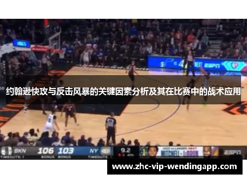 约翰逊快攻与反击风暴的关键因素分析及其在比赛中的战术应用 约翰逊快攻与反击风暴的关键因素分析及其在比赛中的战术应用