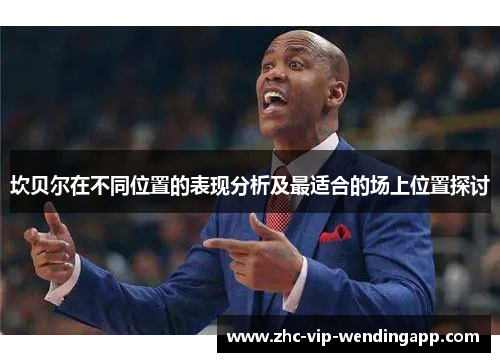 坎贝尔在不同位置的表现分析及最适合的场上位置探讨