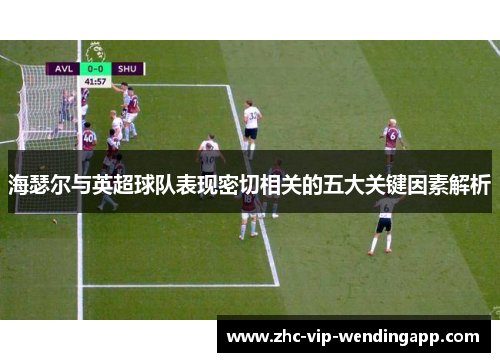 海瑟尔与英超球队表现密切相关的五大关键因素解析