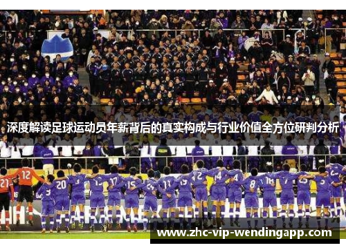 深度解读足球运动员年薪背后的真实构成与行业价值全方位研判分析