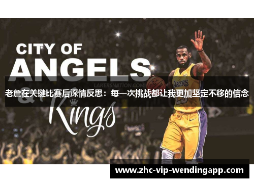 老詹在关键比赛后深情反思:每一次挑战都让我更加坚定不移的信念 老詹在关键比赛后深情反思:每一次挑战都让我更加坚定不移的信念