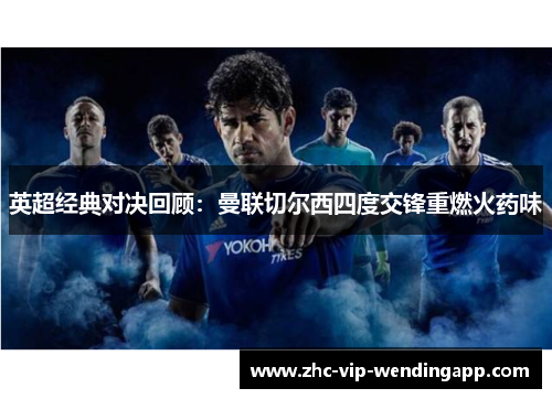 英超经典对决回顾：曼联切尔西四度交锋重燃火药味