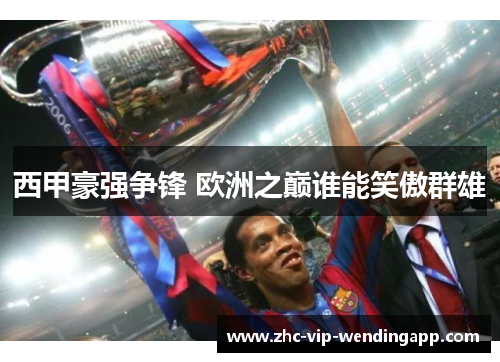 西甲豪强争锋 欧洲之巅谁能笑傲群雄