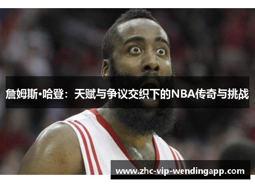 詹姆斯·哈登：天赋与争议交织下的NBA传奇与挑战
