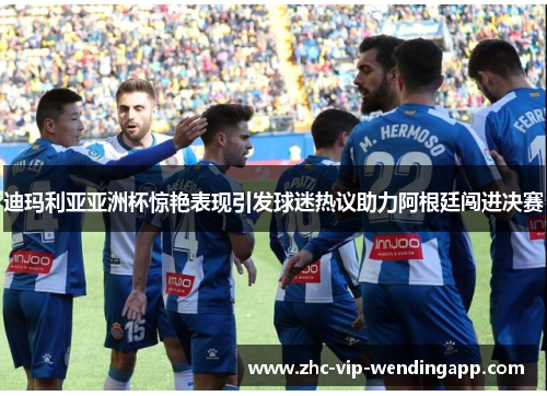 迪玛利亚亚洲杯惊艳表现引发球迷热议助力阿根廷闯进决赛