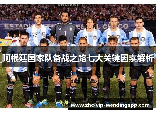阿根廷国家队备战之路七大关键因素解析
