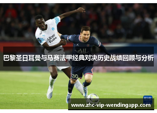 巴黎圣日耳曼与马赛法甲经典对决历史战绩回顾与分析 巴黎圣日耳曼与马赛法甲经典对决历史战绩回顾与分析