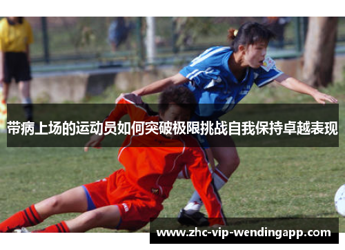 带病上场的运动员如何突破极限挑战自我保持卓越表现