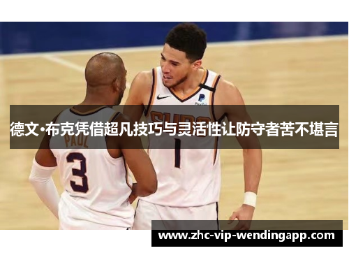 德文·布克凭借超凡技巧与灵活性让防守者苦不堪言