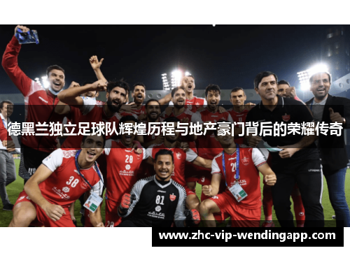 德黑兰独立足球队辉煌历程与地产豪门背后的荣耀传奇