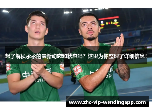 想了解侯永永的最新动态和状态吗？这里为你整理了详细信息！