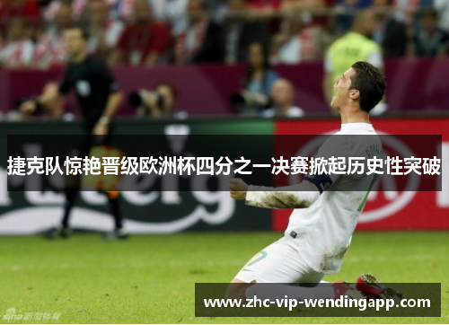 捷克队惊艳晋级欧洲杯四分之一决赛掀起历史性突破