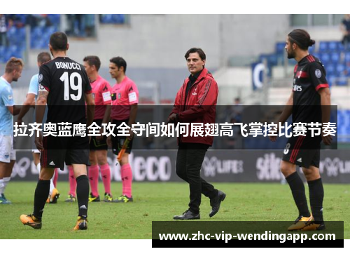 拉齐奥蓝鹰全攻全守间如何展翅高飞掌控比赛节奏