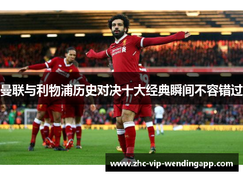 曼联与利物浦历史对决十大经典瞬间不容错过 曼联与利物浦历史对决十大经典瞬间不容错过