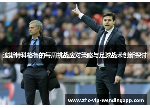 波斯特科格鲁的每周挑战应对策略与足球战术创新探讨