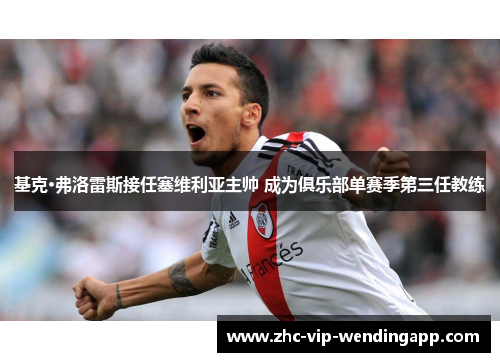 基克·弗洛雷斯接任塞维利亚主帅 成为俱乐部单赛季第三任教练