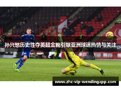 孙兴慜历史性夺英超金靴引爆亚洲球迷热情与关注
