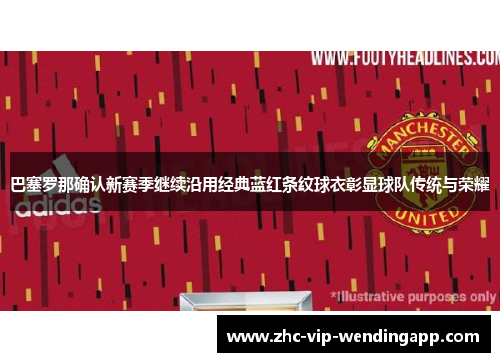 巴塞罗那确认新赛季继续沿用经典蓝红条纹球衣彰显球队传统与荣耀 巴塞罗那确认新赛季继续沿用经典蓝红条纹球衣彰显球队传统与荣耀