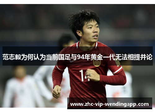 范志毅为何认为当前国足与94年黄金一代无法相提并论