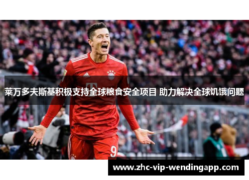 莱万多夫斯基积极支持全球粮食安全项目 助力解决全球饥饿问题