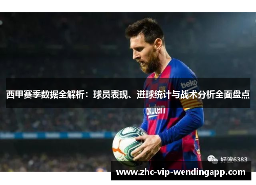 西甲赛季数据全解析：球员表现、进球统计与战术分析全面盘点