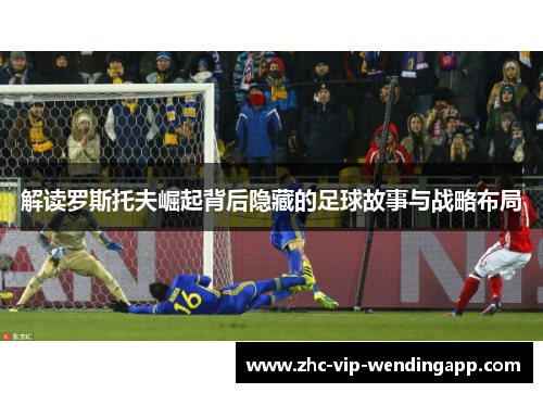 解读罗斯托夫崛起背后隐藏的足球故事与战略布局