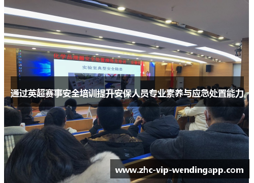 通过英超赛事安全培训提升安保人员专业素养与应急处置能力 通过英超赛事安全培训提升安保人员专业素养与应急处置能力