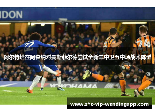 阿尔特塔在阿森纳对曼斯菲尔德尝试全新三中卫五中场战术阵型