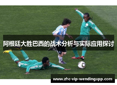 阿根廷大胜巴西的战术分析与实际应用探讨