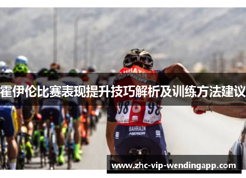 霍伊伦比赛表现提升技巧解析及训练方法建议 霍伊伦比赛表现提升技巧解析及训练方法建议