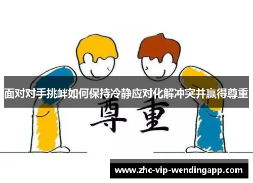 面对对手挑衅如何保持冷静应对化解冲突并赢得尊重 面对对手挑衅如何保持冷静应对化解冲突并赢得尊重