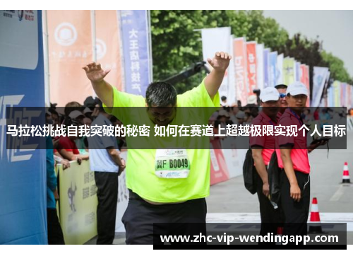 马拉松挑战自我突破的秘密 如何在赛道上超越极限实现个人目标 马拉松挑战自我突破的秘密 如何在赛道上超越极限实现个人目标