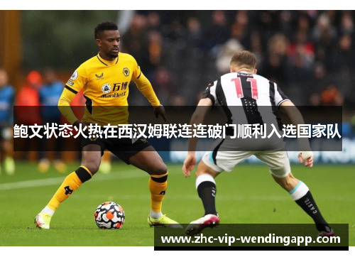 鲍文状态火热在西汉姆联连连破门顺利入选国家队